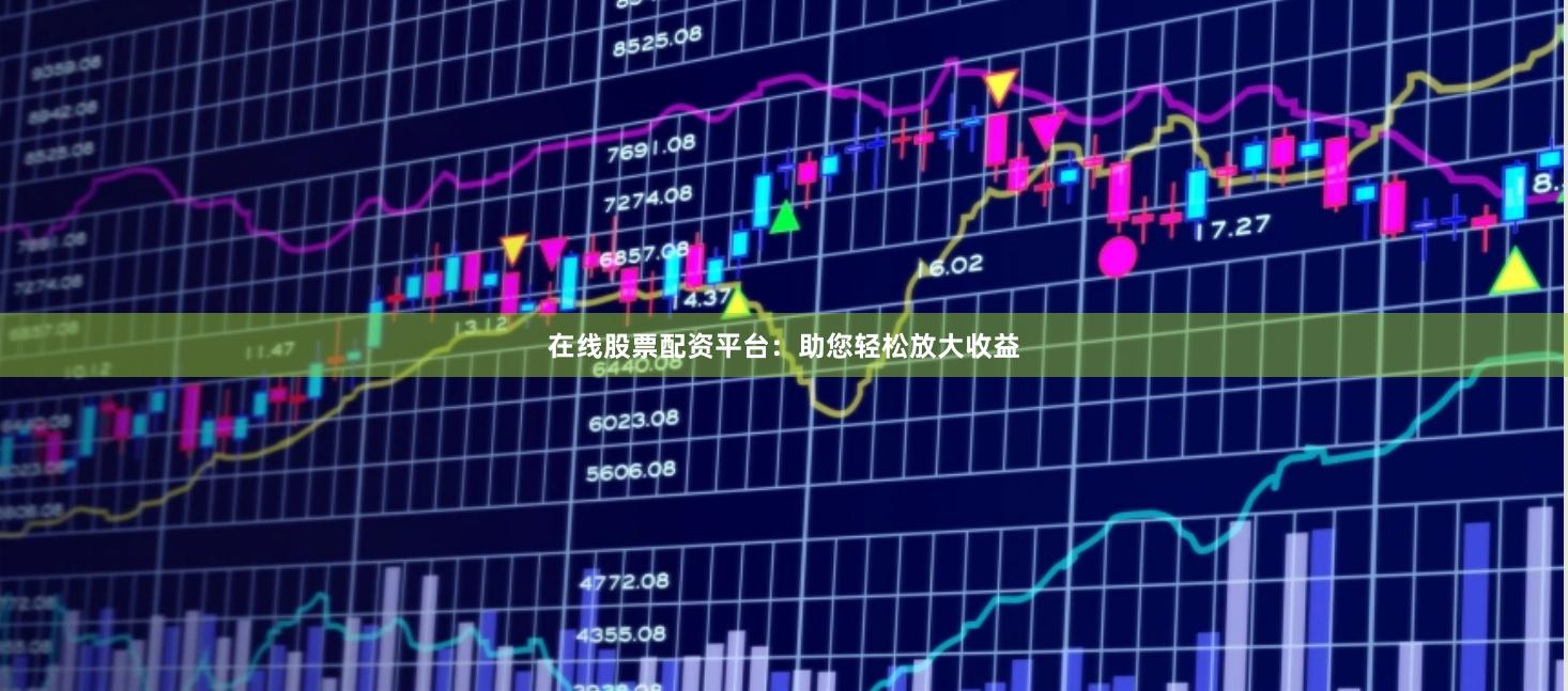 在线股票配资平台：助您轻松放大收益