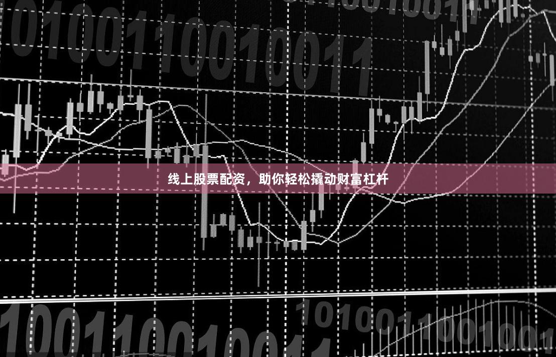 线上股票配资，助你轻松撬动财富杠杆