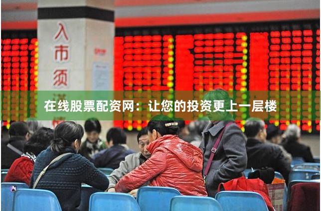 在线股票配资网：让您的投资更上一层楼