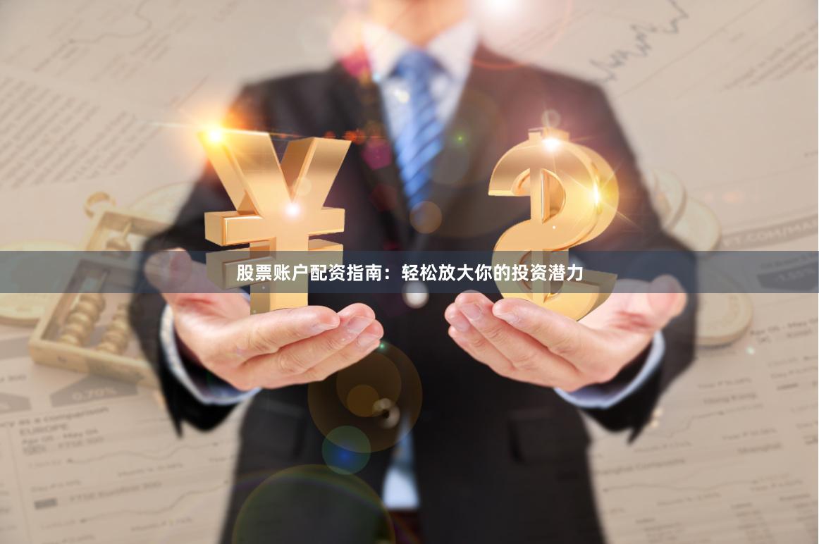 股票账户配资指南：轻松放大你的投资潜力