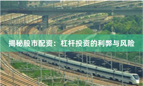 揭秘股市配资：杠杆投资的利弊与风险