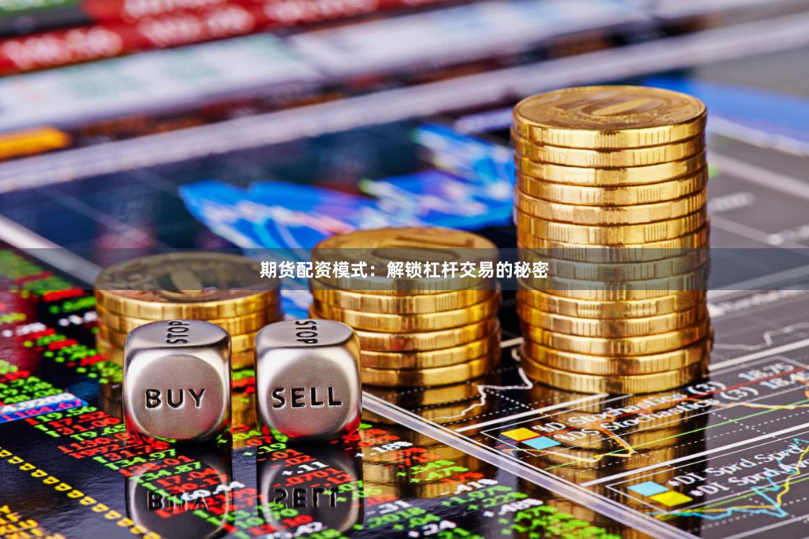 期货配资模式：解锁杠杆交易的秘密