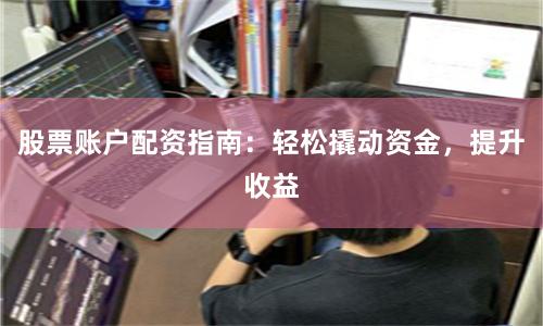 股票账户配资指南：轻松撬动资金，提升收益