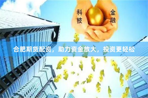 合肥期货配资，助力资金放大，投资更轻松