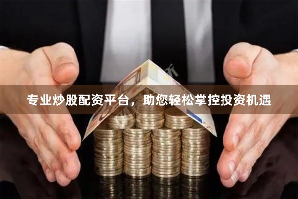 专业炒股配资平台，助您轻松掌控投资机遇