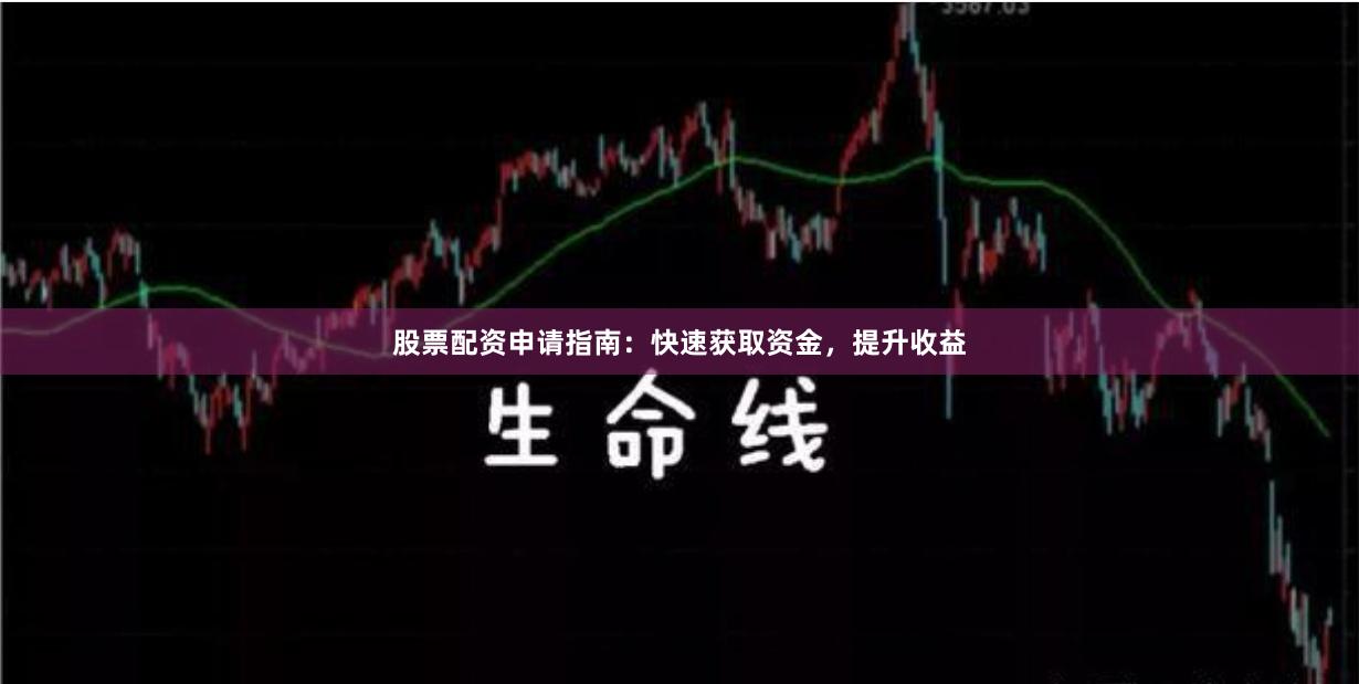 股票配资申请指南：快速获取资金，提升收益