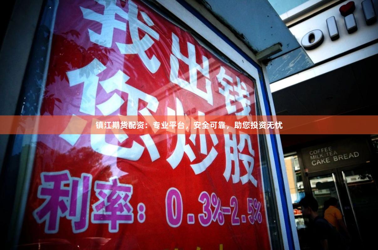镇江期货配资：专业平台，安全可靠，助您投资无忧