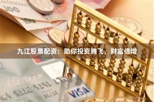 九江股票配资：助你投资腾飞，财富倍增