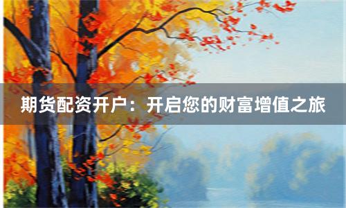 期货配资开户：开启您的财富增值之旅