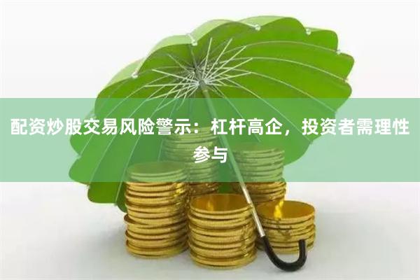 配资炒股交易风险警示：杠杆高企，投资者需理性参与