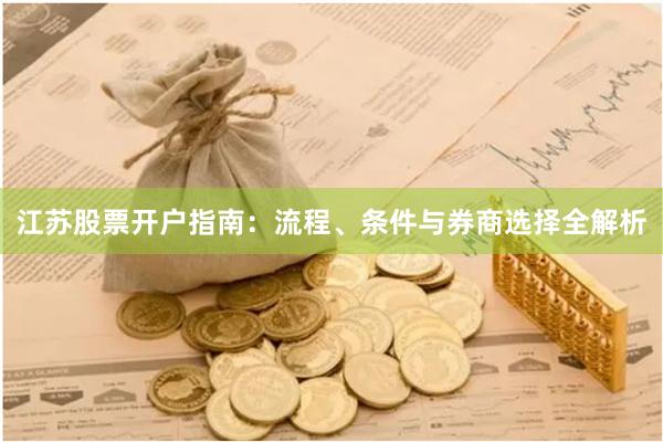 江苏股票开户指南：流程、条件与券商选择全解析