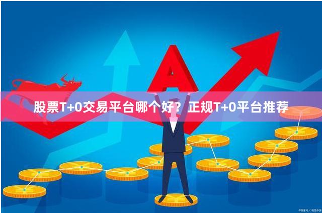 股票T+0交易平台哪个好？正规T+0平台推荐