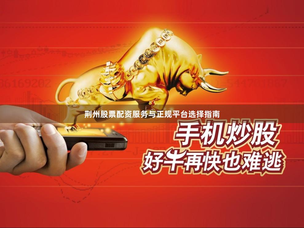 荆州股票配资服务与正规平台选择指南