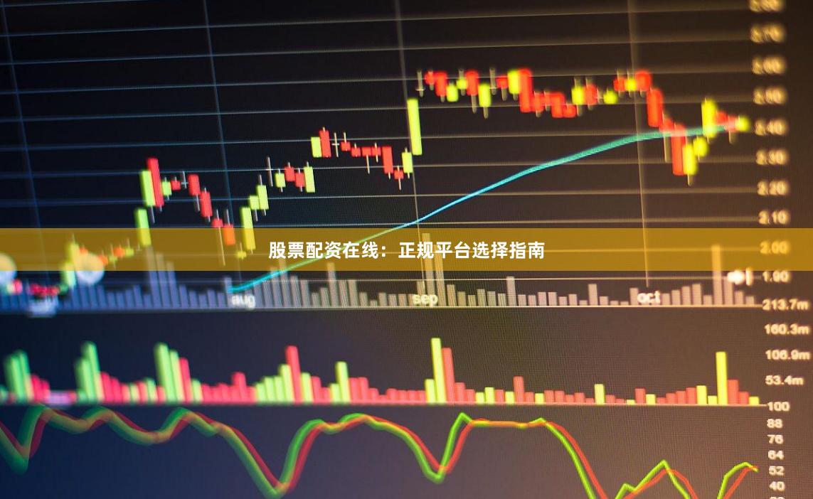股票配资在线：正规平台选择指南