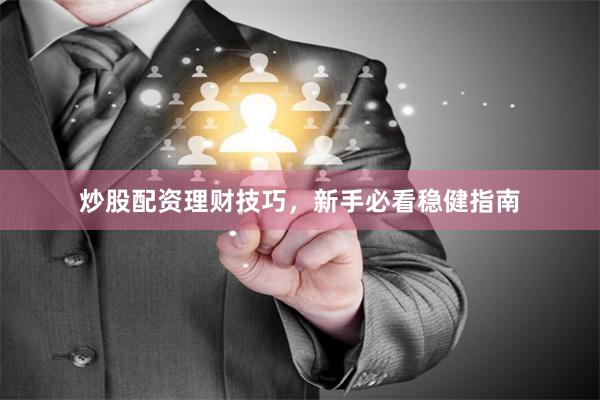 炒股配资理财技巧，新手必看稳健指南