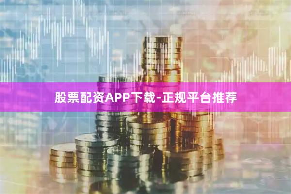 股票配资APP下载-正规平台推荐