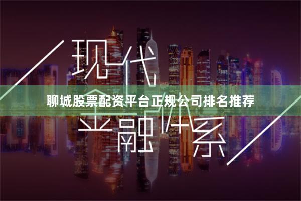 聊城股票配资平台正规公司排名推荐