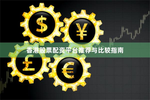 香港股票配资平台推荐与比较指南