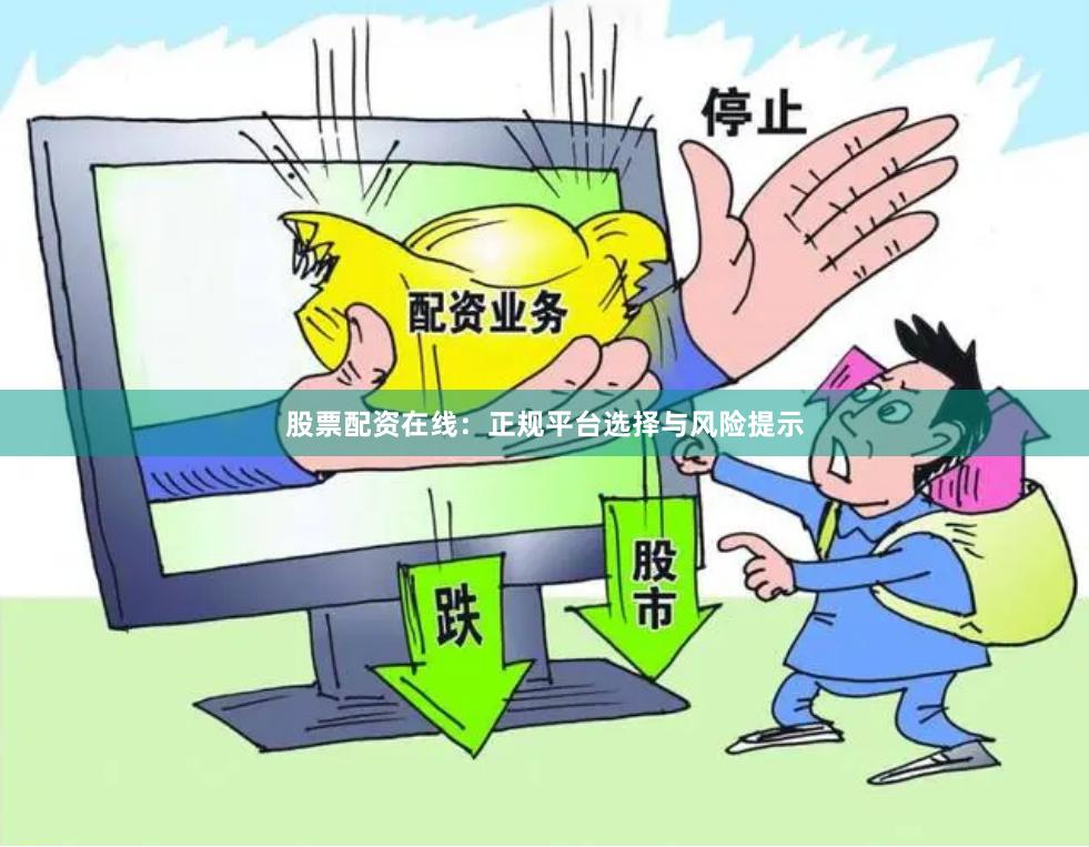 股票配资在线：正规平台选择与风险提示