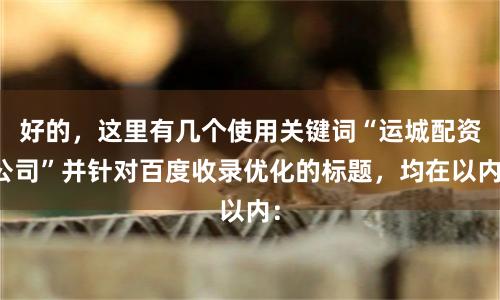 好的，这里有几个使用关键词“运城配资公司”并针对百度收录优化的标题，均在以内：