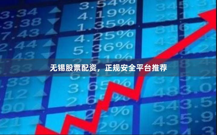 无锡股票配资，正规安全平台推荐