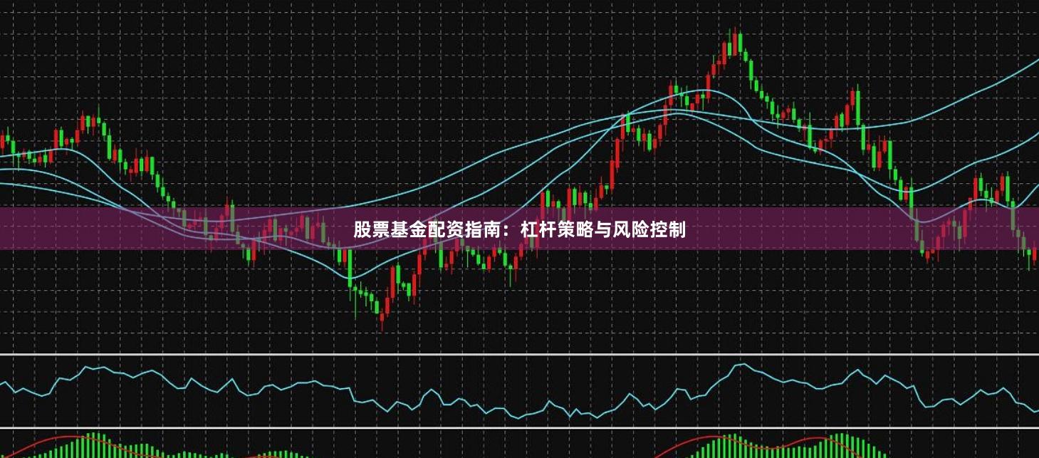 股票基金配资指南：杠杆策略与风险控制