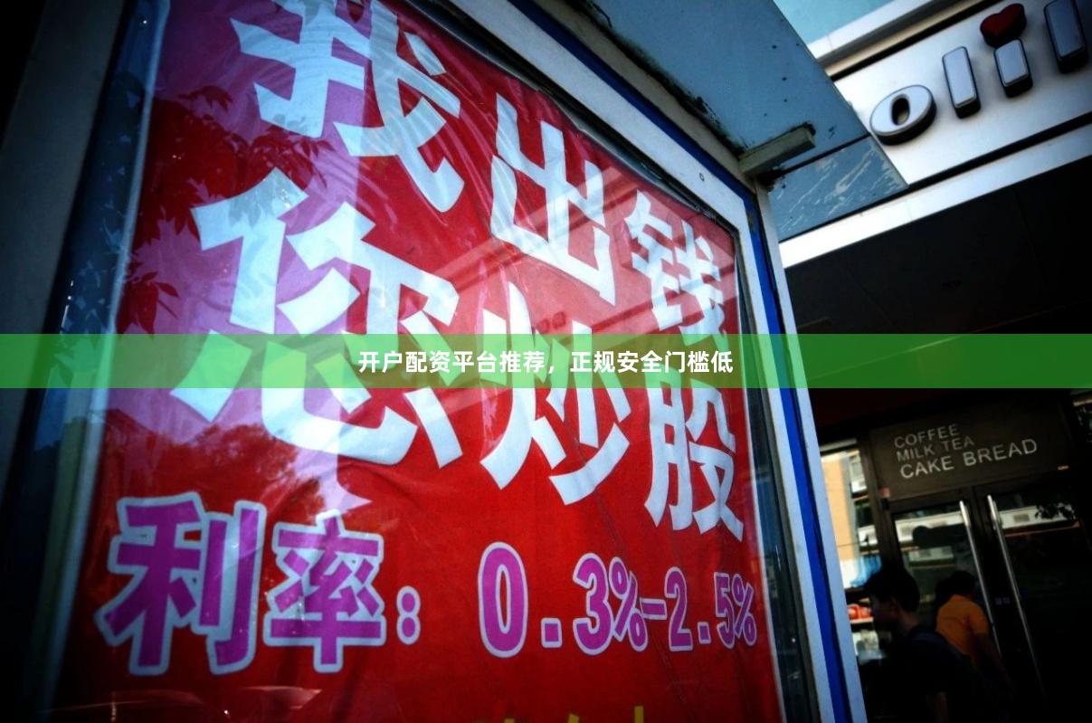 开户配资平台推荐，正规安全门槛低
