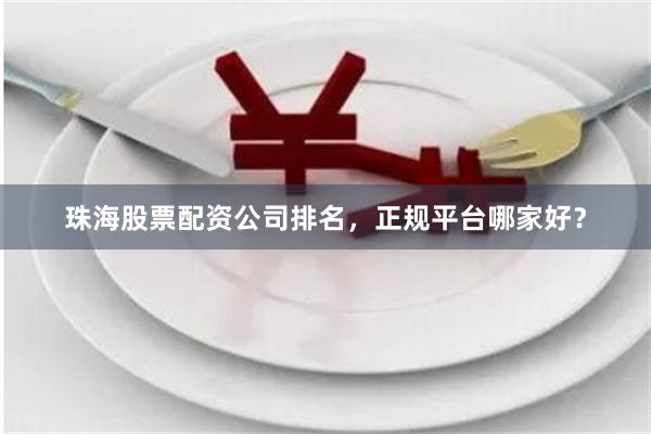 珠海股票配资公司排名，正规平台哪家好？
