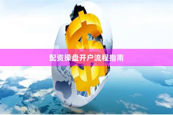配资操盘开户流程指南