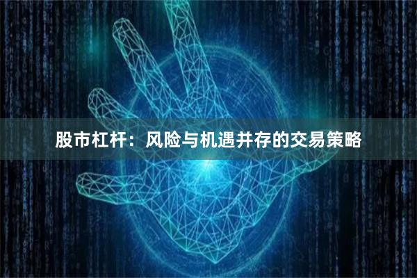 股市杠杆：风险与机遇并存的交易策略