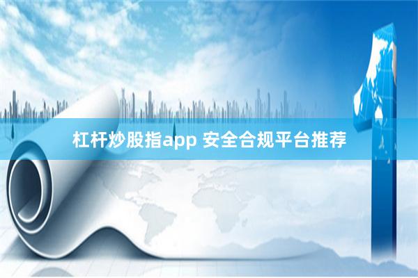 杠杆炒股指app 安全合规平台推荐
