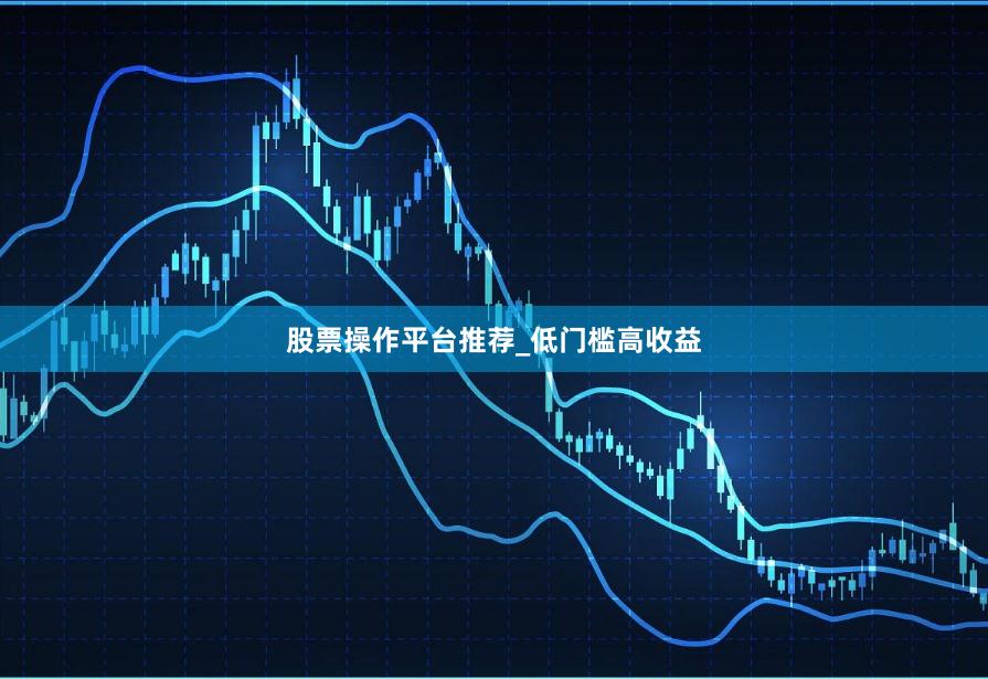 股票操作平台推荐_低门槛高收益