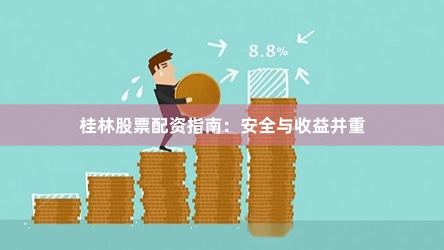 桂林股票配资指南：安全与收益并重